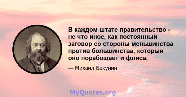 В каждом штате правительство - не что иное, как постоянный заговор со стороны меньшинства против большинства, который оно порабощает и флиса.