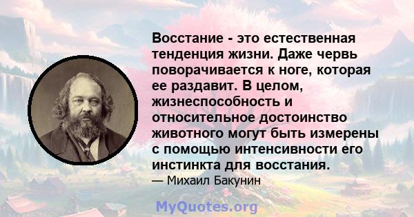 Восстание - это естественная тенденция жизни. Даже червь поворачивается к ноге, которая ее раздавит. В целом, жизнеспособность и относительное достоинство животного могут быть измерены с помощью интенсивности его