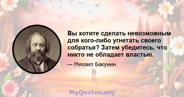 Вы хотите сделать невозможным для кого-либо угнетать своего собратья? Затем убедитесь, что никто не обладает властью.