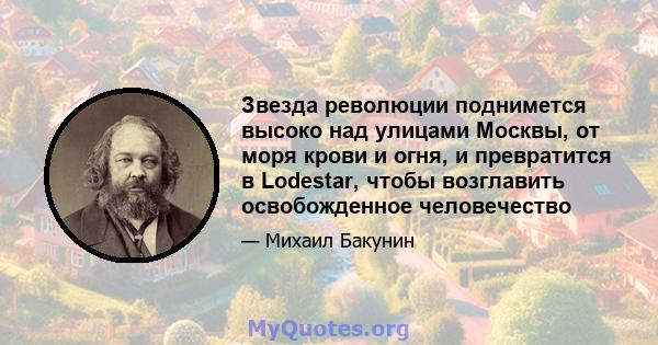 Звезда революции поднимется высоко над улицами Москвы, от моря крови и огня, и превратится в Lodestar, чтобы возглавить освобожденное человечество