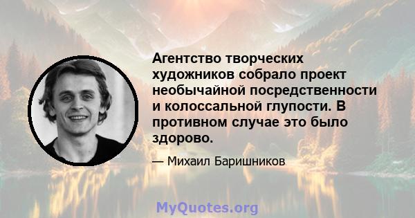 Агентство творческих художников собрало проект необычайной посредственности и колоссальной глупости. В противном случае это было здорово.