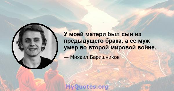 У моей матери был сын из предыдущего брака, а ее муж умер во второй мировой войне.