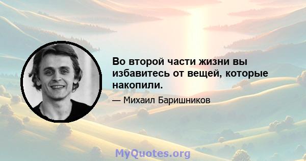 Во второй части жизни вы избавитесь от вещей, которые накопили.