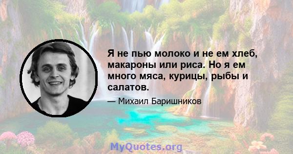 Я не пью молоко и не ем хлеб, макароны или риса. Но я ем много мяса, курицы, рыбы и салатов.