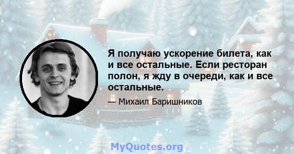 Я получаю ускорение билета, как и все остальные. Если ресторан полон, я жду в очереди, как и все остальные.