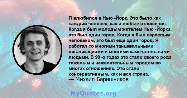 Я влюбился в Нью -Йорк. Это было как каждый человек, как и любые отношения. Когда я был молодым жителем Нью -Йорка, это был один город. Когда я был взрослым человеком, это был еще один город. Я работал со многими