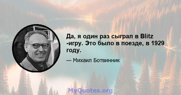 Да, я один раз сыграл в Blitz -игру. Это было в поезде, в 1929 году.