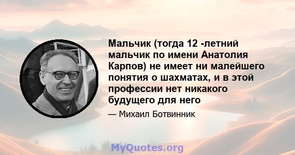 Мальчик (тогда 12 -летний мальчик по имени Анатолия Карпов) не имеет ни малейшего понятия о шахматах, и в этой профессии нет никакого будущего для него