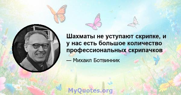 Шахматы не уступают скрипке, и у нас есть большое количество профессиональных скрипачков