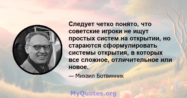 Следует четко понято, что советские игроки не ищут простых систем на открытии, но стараются сформулировать системы открытия, в которых все сложное, отличительное или новое.