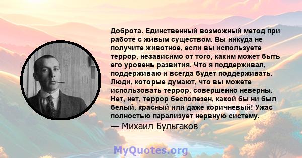 Доброта. Единственный возможный метод при работе с живым существом. Вы никуда не получите животное, если вы используете террор, независимо от того, каким может быть его уровень развития. Что я поддерживал, поддерживаю и 