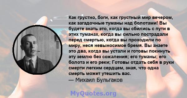 Как грустно, боги, как грустный мир вечером, как загадочные туманы над болотами! Вы будете знать это, когда вы сбились с пути в этих туманах, когда вы сильно пострадали перед смертью, когда вы проходили по миру, неся