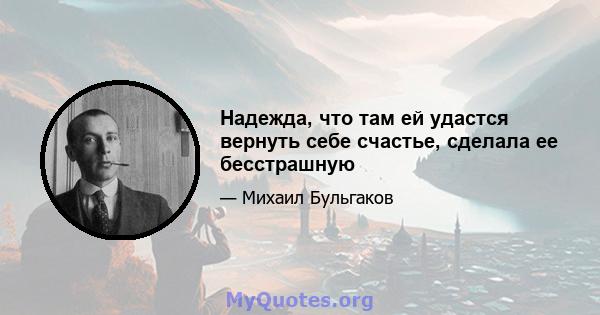 Надежда, что там ей удастся вернуть себе счастье, сделала ее бесстрашную