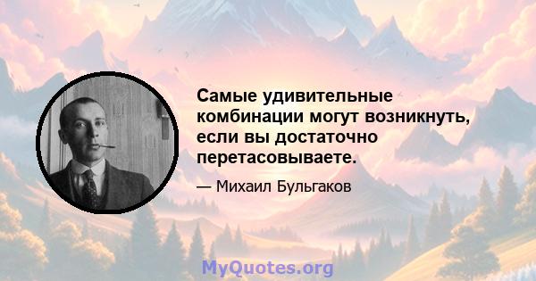 Самые удивительные комбинации могут возникнуть, если вы достаточно перетасовываете.