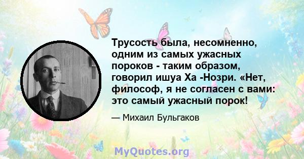 Трусость была, несомненно, одним из самых ужасных пороков - таким образом, говорил ишуа Ха -Нозри. «Нет, философ, я не согласен с вами: это самый ужасный порок!