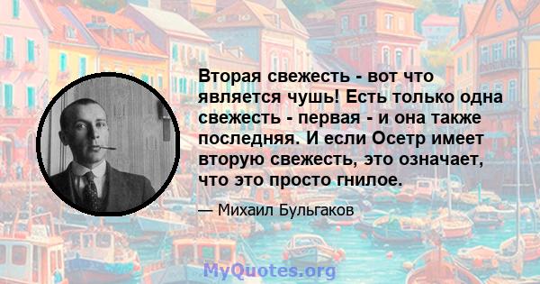 Вторая свежесть - вот что является чушь! Есть только одна свежесть - первая - и она также последняя. И если Осетр имеет вторую свежесть, это означает, что это просто гнилое.