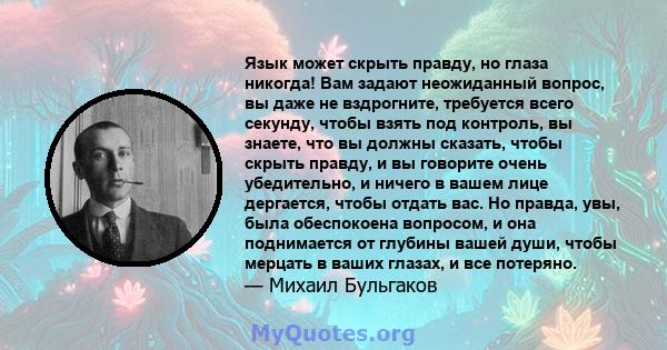 Язык может скрыть правду, но глаза никогда! Вам задают неожиданный вопрос, вы даже не вздрогните, требуется всего секунду, чтобы взять под контроль, вы знаете, что вы должны сказать, чтобы скрыть правду, и вы говорите