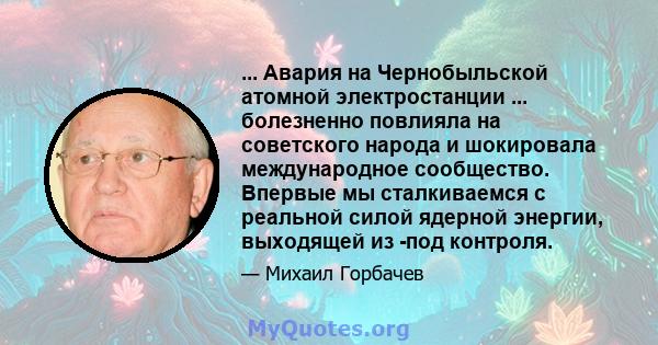 ... Авария на Чернобыльской атомной электростанции ... болезненно повлияла на советского народа и шокировала международное сообщество. Впервые мы сталкиваемся с реальной силой ядерной энергии, выходящей из -под контроля.