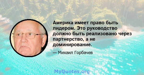 Америка имеет право быть лидером. Это руководство должно быть реализовано через партнерство, а не доминирование.