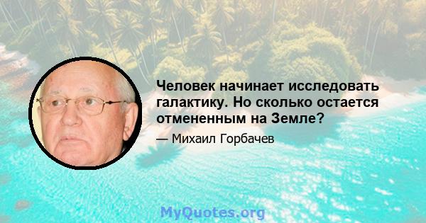 Человек начинает исследовать галактику. Но сколько остается отмененным на Земле?