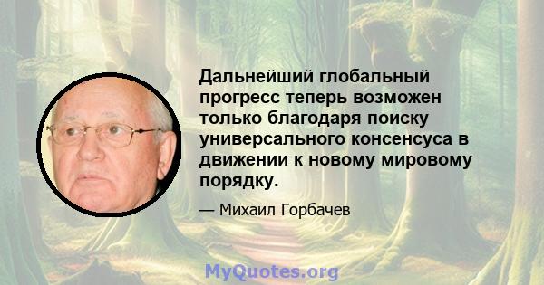 Дальнейший глобальный прогресс теперь возможен только благодаря поиску универсального консенсуса в движении к новому мировому порядку.