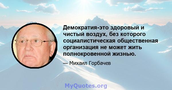 Демократия-это здоровый и чистый воздух, без которого социалистическая общественная организация не может жить полнокровенной жизнью.