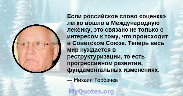 Если российское слово «оценка» легко вошло в Международную лексику, это связано не только с интересом к тому, что происходит в Советском Союзе. Теперь весь мир нуждается в реструктуризации, то есть прогрессивном