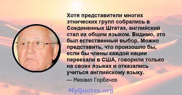 Хотя представители многих этнических групп собрались в Соединенных Штатах, английский стал их общим языком. Видимо, это был естественный выбор. Можно представить, что произошло бы, если бы члены каждой нации переехали в 