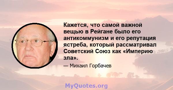 Кажется, что самой важной вещью в Рейгане было его антикоммунизм и его репутация ястреба, который рассматривал Советский Союз как «Империю зла».