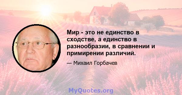 Мир - это не единство в сходстве, а единство в разнообразии, в сравнении и примирении различий.