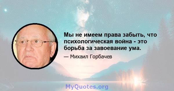 Мы не имеем права забыть, что психологическая война - это борьба за завоевание ума.