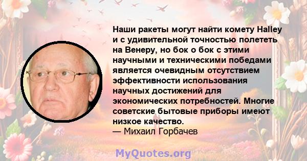 Наши ракеты могут найти комету Halley и с удивительной точностью полететь на Венеру, но бок о бок с этими научными и техническими победами является очевидным отсутствием эффективности использования научных достижений