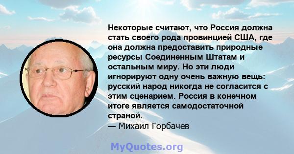 Некоторые считают, что Россия должна стать своего рода провинцией США, где она должна предоставить природные ресурсы Соединенным Штатам и остальным миру. Но эти люди игнорируют одну очень важную вещь: русский народ