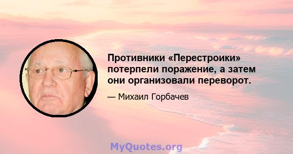 Противники «Перестроики» потерпели поражение, а затем они организовали переворот.