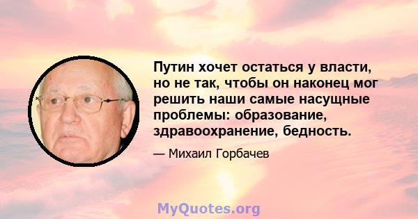 Путин хочет остаться у власти, но не так, чтобы он наконец мог решить наши самые насущные проблемы: образование, здравоохранение, бедность.