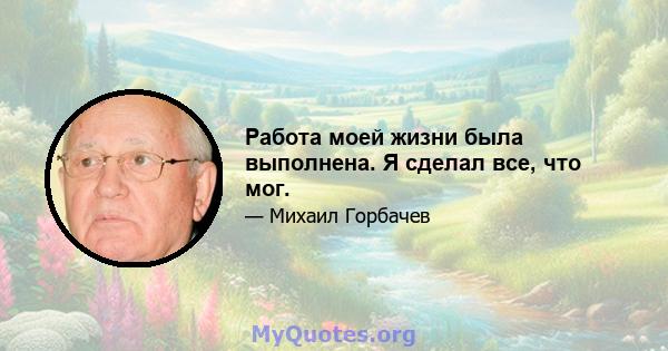 Работа моей жизни была выполнена. Я сделал все, что мог.