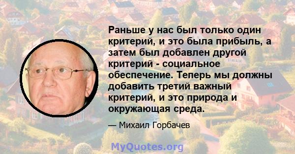 Раньше у нас был только один критерий, и это была прибыль, а затем был добавлен другой критерий - социальное обеспечение. Теперь мы должны добавить третий важный критерий, и это природа и окружающая среда.