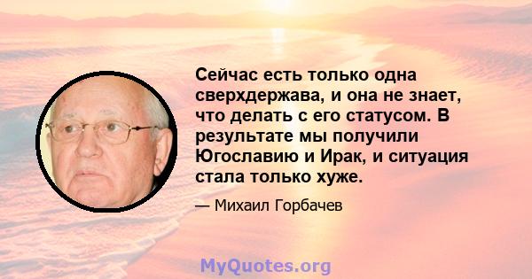 Сейчас есть только одна сверхдержава, и она не знает, что делать с его статусом. В результате мы получили Югославию и Ирак, и ситуация стала только хуже.