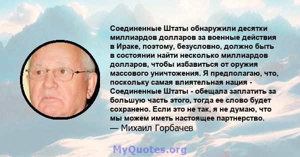 Соединенные Штаты обнаружили десятки миллиардов долларов за военные действия в Ираке, поэтому, безусловно, должно быть в состоянии найти несколько миллиардов долларов, чтобы избавиться от оружия массового уничтожения. Я 