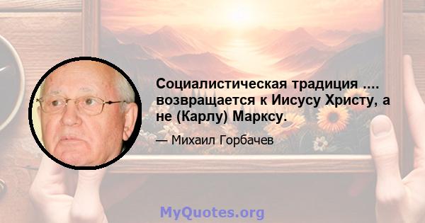 Социалистическая традиция .... возвращается к Иисусу Христу, а не (Карлу) Марксу.