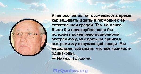 У человечества нет возможности, кроме как защищать и жить в гармонии с ее естественной средой. Тем не менее, было бы прискорбно, если бы положить конец революционному экстремизму, мы должны прийти к экстремизму