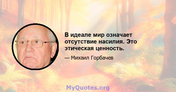 В идеале мир означает отсутствие насилия. Это этическая ценность.