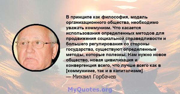 В принципе как философия, модель организационного общества, необходимо уважать коммунизм. Что касается использования определенных методов для продвижения социальной справедливости и большего регулирования со стороны