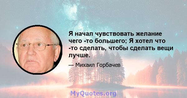 Я начал чувствовать желание чего -то большего; Я хотел что -то сделать, чтобы сделать вещи лучше.