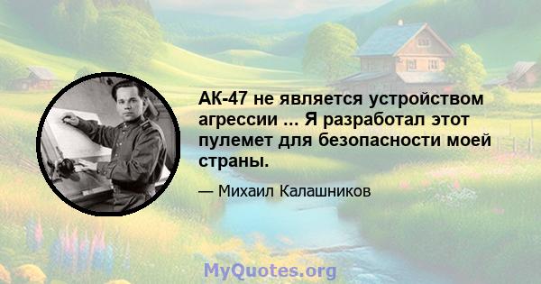 АК-47 не является устройством агрессии ... Я разработал этот пулемет для безопасности моей страны.