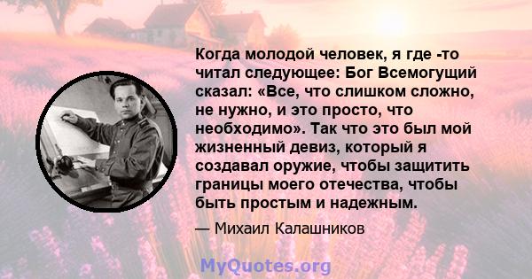 Когда молодой человек, я где -то читал следующее: Бог Всемогущий сказал: «Все, что слишком сложно, не нужно, и это просто, что необходимо». Так что это был мой жизненный девиз, который я создавал оружие, чтобы защитить