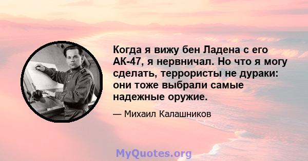 Когда я вижу бен Ладена с его АК-47, я нервничал. Но что я могу сделать, террористы не дураки: они тоже выбрали самые надежные оружие.