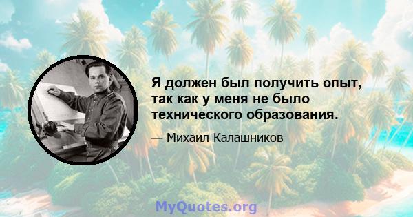 Я должен был получить опыт, так как у меня не было технического образования.