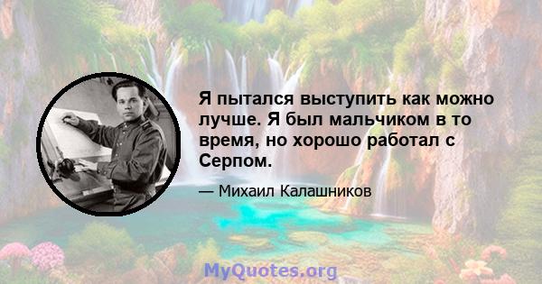 Я пытался выступить как можно лучше. Я был мальчиком в то время, но хорошо работал с Серпом.