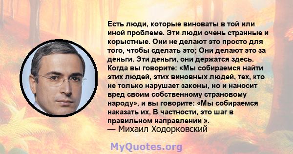 Есть люди, которые виноваты в той или иной проблеме. Эти люди очень странные и корыстные. Они не делают это просто для того, чтобы сделать это; Они делают это за деньги. Эти деньги, они держатся здесь. Когда вы